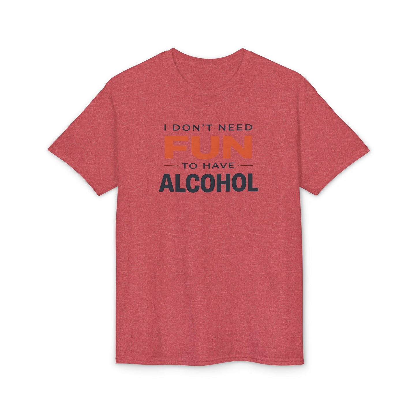 Funny Graphic T-Shirt — "I Don't Need Fun to Have Alcohol" Tee