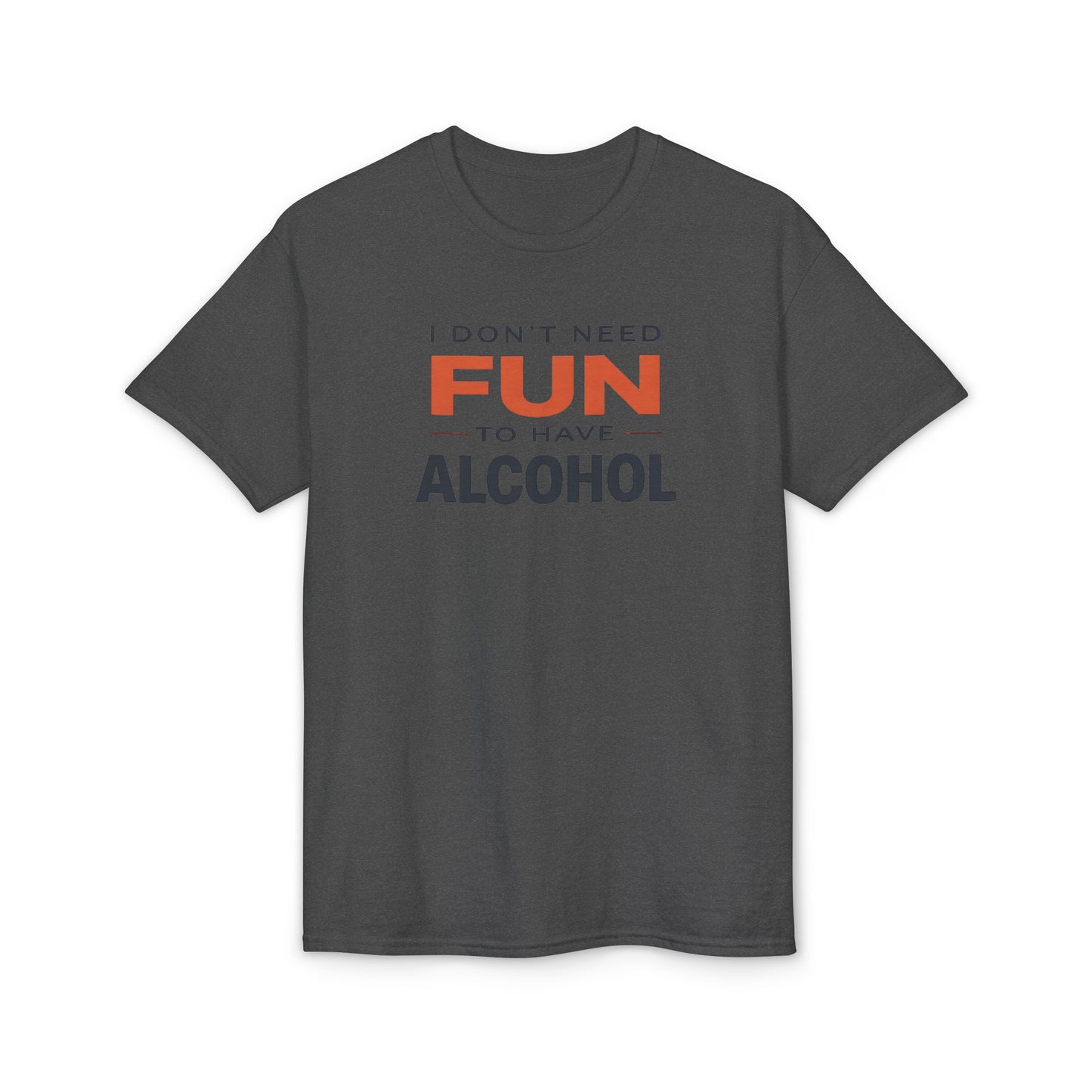 Funny Graphic T-Shirt — "I Don't Need Fun to Have Alcohol" Tee