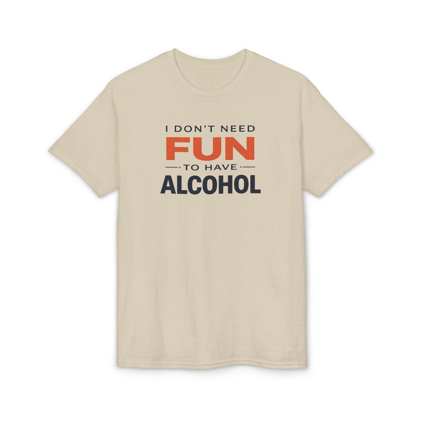 Funny Graphic T-Shirt — "I Don't Need Fun to Have Alcohol" Tee