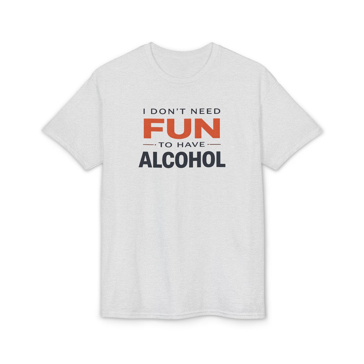 Funny Graphic T-Shirt — "I Don't Need Fun to Have Alcohol" Tee