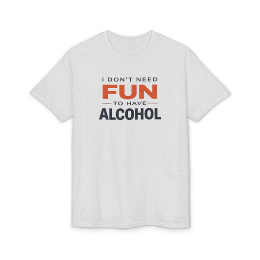 Funny Graphic T-Shirt — "I Don't Need Fun to Have Alcohol" Tee