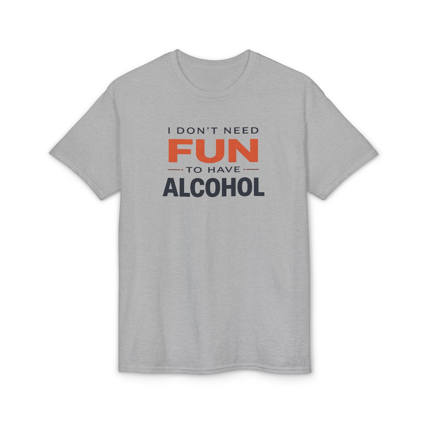 Funny Graphic T-Shirt — "I Don't Need Fun to Have Alcohol" Tee