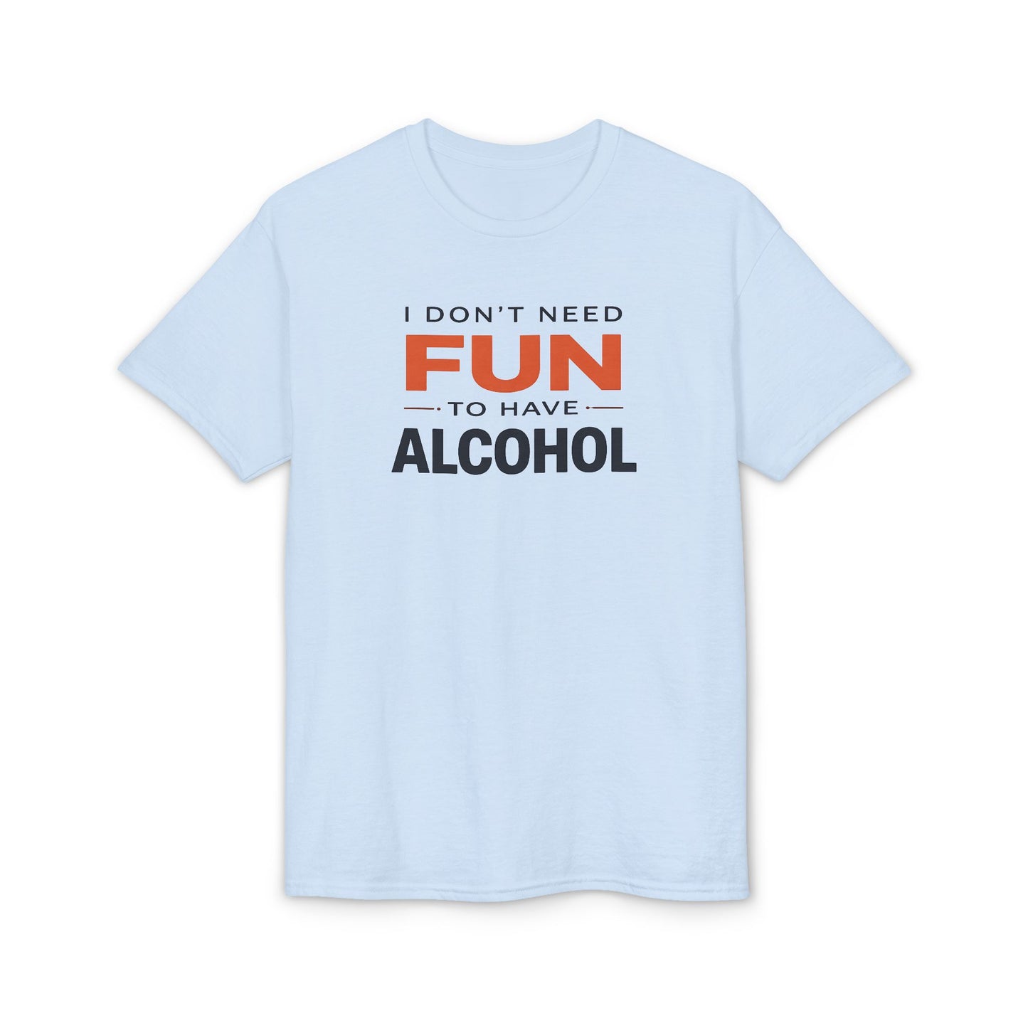 Funny Graphic T-Shirt — "I Don't Need Fun to Have Alcohol" Tee